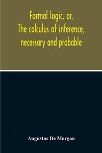 Cover image for Formal Logic, Or, The Calculus Of Inference, Necessary And Probable