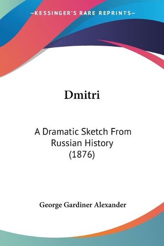 Cover image for Dmitri: A Dramatic Sketch from Russian History (1876)