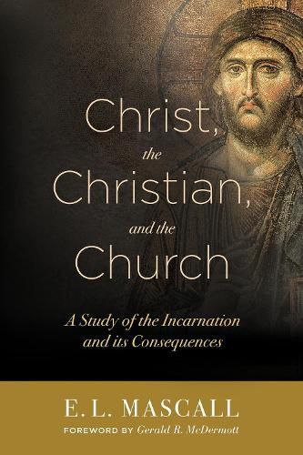 Cover image for Christ, the Christian, and the Church: A Study of the Incarnation and its Consequences