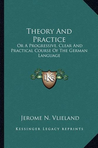 Cover image for Theory and Practice: Or a Progressive, Clear and Practical Course of the German Language