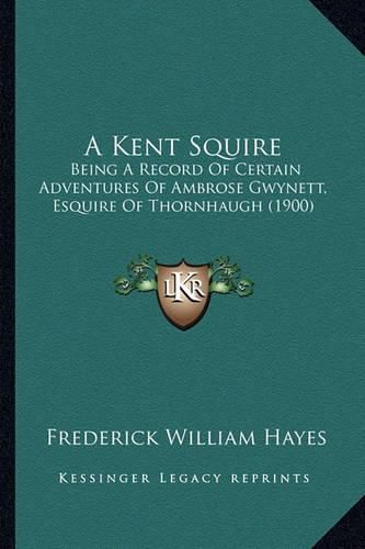 Cover image for A Kent Squire: Being a Record of Certain Adventures of Ambrose Gwynett, Esquire of Thornhaugh (1900)