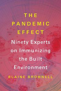 Cover image for The Pandemic Effect: Ninety Experts on Immunizing the Built Environment