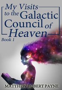 Cover image for My Visits to the Galactic Council of Heaven: Book 1