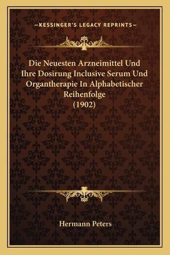 Cover image for Die Neuesten Arzneimittel Und Ihre Dosirung Inclusive Serum Und Organtherapie in Alphabetischer Reihenfolge (1902)