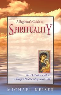 Cover image for A Beginner's Guide to Spirituality: The Orthodox Path to a Deeper Relationship with God