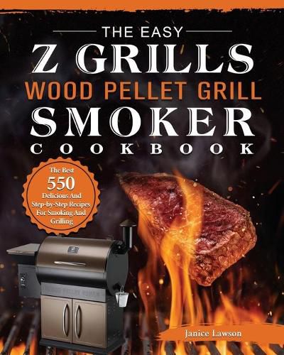 Cover image for The Easy Z Grills Wood Pellet Grill And Smoker Cookbook: The Best 550 Delicious And Step-by-Step Recipes For Smoking And Grilling