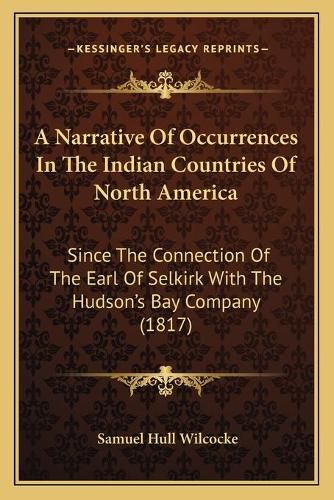 A Narrative of Occurrences in the Indian Countries of North America: Since the Connection of the Earl of Selkirk with the Hudson's Bay Company (1817)