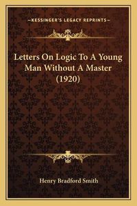 Cover image for Letters on Logic to a Young Man Without a Master (1920)