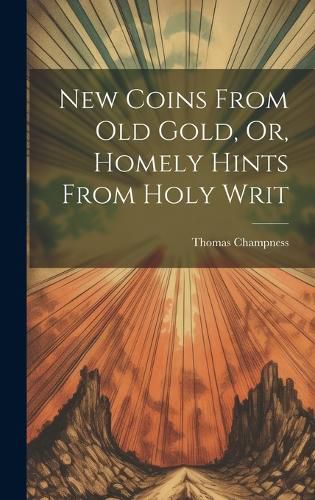 Cover image for New Coins From Old Gold, Or, Homely Hints From Holy Writ