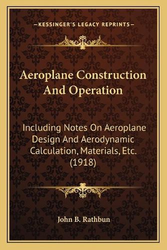 Aeroplane Construction and Operation: Including Notes on Aeroplane Design and Aerodynamic Calculation, Materials, Etc. (1918)