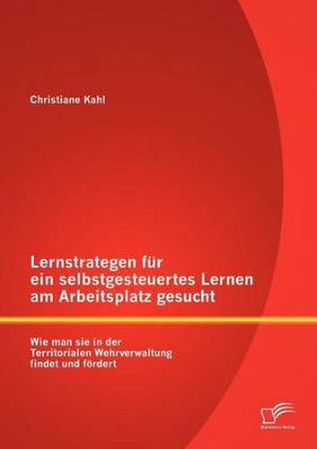 Cover image for Lernstrategen fur ein selbstgesteuertes Lernen am Arbeitsplatz gesucht: Wie man sie in der Territorialen Wehrverwaltung findet und foerdert