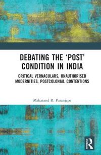 Cover image for Debating the 'Post' Condition in India: Critical Vernaculars, Unauthorized Modernities, Post-Colonial Contentions