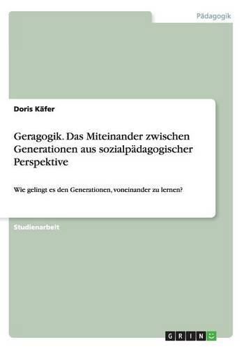 Cover image for Geragogik. Das Miteinander zwischen Generationen aus sozialpadagogischer Perspektive: Wie gelingt es den Generationen, voneinander zu lernen?