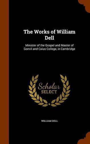 Cover image for The Works of William Dell: Minister of the Gospel and Master of Gonvil and Caius College, in Cambridge