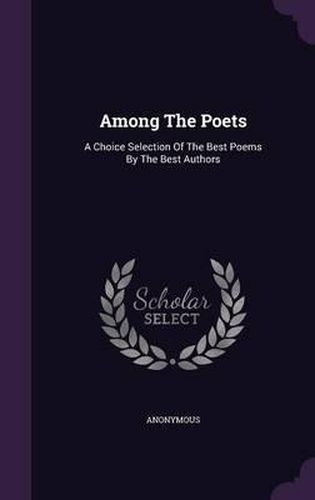 Cover image for Among the Poets: A Choice Selection of the Best Poems by the Best Authors