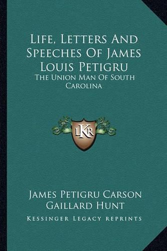 Cover image for Life, Letters and Speeches of James Louis Petigru: The Union Man of South Carolina