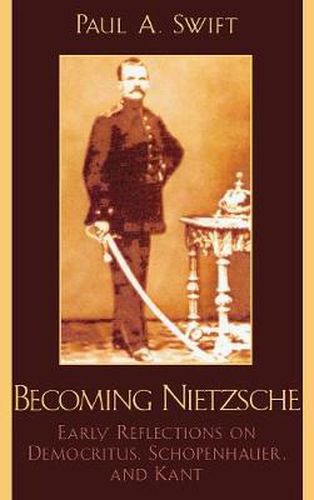 Becoming Nietzsche: Early Reflections on Democritus, Schopenhauer, and Kant