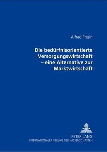Cover image for Die Beduerfnisorientierte Versorgungswirtschaft: Eine Alternative Zur Marktwirtschaft