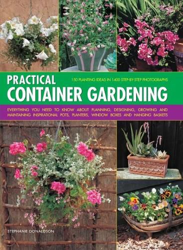 Practical Container Gardening: 150 planting ideas in 140 step-by-step photographs: Everything you need to know about planning, designing, growing and maintaining inspirational pots, planters, window boxes and hanging baskets