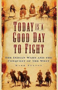Cover image for Today is a Good Day to Fight: The Indian Wars and the Conquest of the West