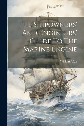 The Shipowners' And Engineers' Guide To The Marine Engine