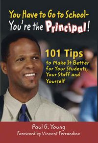 Cover image for You Have to Go to School - You're the Principal!: 101 Tips to Make It  Better for Your Students, Your Staff, and Yourself