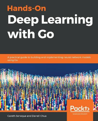 Cover image for Hands-On Deep Learning with Go: A practical guide to building and implementing neural network models using Go