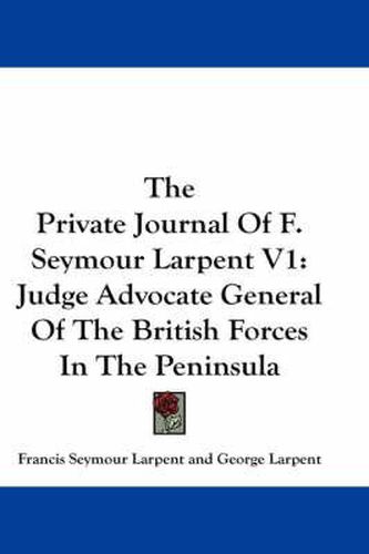 Cover image for The Private Journal of F. Seymour Larpent V1: Judge Advocate General of the British Forces in the Peninsula