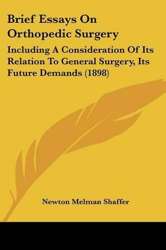 Cover image for Brief Essays on Orthopedic Surgery: Including a Consideration of Its Relation to General Surgery, Its Future Demands (1898)