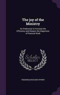 Cover image for The Joy of the Ministry: An Endeavour to Increase the Efficiency and Deepen the Happiness of Pastoral Work