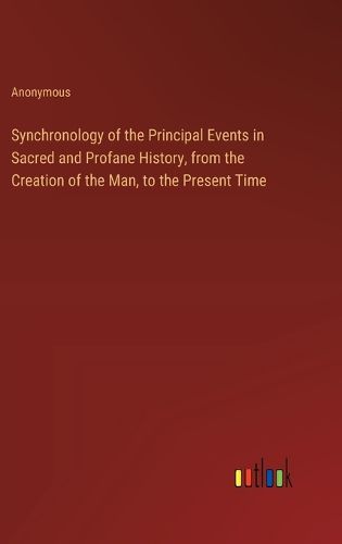 Cover image for Synchronology of the Principal Events in Sacred and Profane History, from the Creation of the Man, to the Present Time