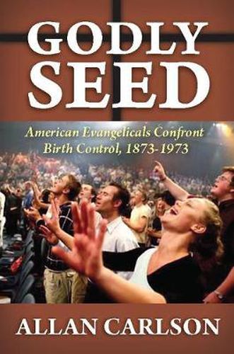 Cover image for Godly Seed: American Evangelicals Confront Birth Control, 1873-1973