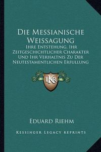 Cover image for Die Messianische Weissagung: Ihre Entstehung, Ihr Zeitgeschichtlicher Charakter Und Ihr Verhaltnis Zu Der Neutestamentlichen Erfullung (1875)