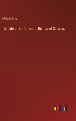 Cover image for The Life of St. Polycarp, Bishop of Smyrna.