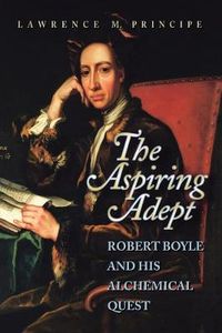 Cover image for The Aspiring Adept: Robert Boyle and His Alchemical Quest