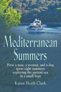 Cover image for Mediterranean Summers: How a Man, a Woman and a Dog Spent Eight Summers Exploring the Ancient Sea in a Small Boat