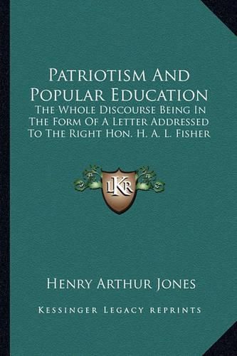 Cover image for Patriotism and Popular Education: The Whole Discourse Being in the Form of a Letter Addressed to the Right Hon. H. A. L. Fisher