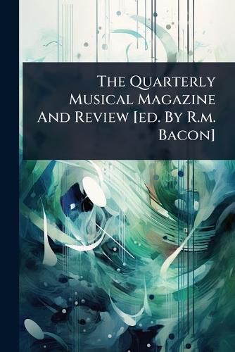 Cover image for The Quarterly Musical Magazine And Review [ed. By R.m. Bacon]