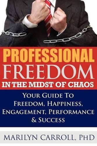 Cover image for PROFESSIONAL FREEDOM  In the Midst of CHAOS: Your Guide To Freedom, Happiness, Engagement, Performance & Success