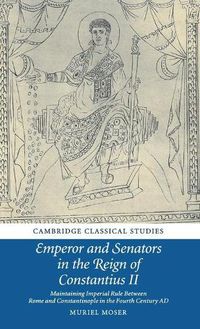 Cover image for Emperor and Senators in the Reign of Constantius II: Maintaining Imperial Rule Between Rome and Constantinople in the Fourth Century AD