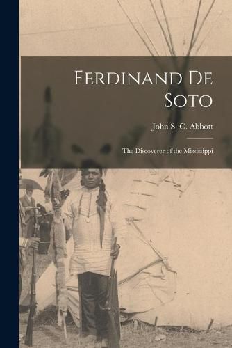 Ferdinand De Soto: the Discoverer of the Mississippi