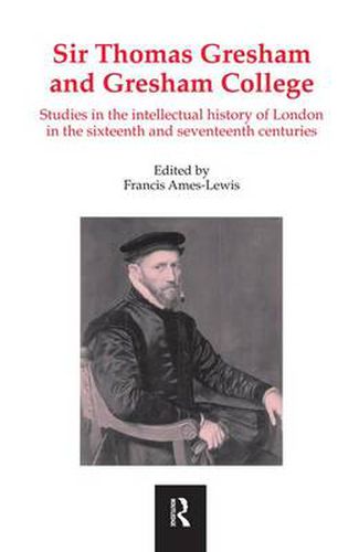 Cover image for Sir Thomas Gresham and Gresham College: Studies in the Intellectual History of London in the Sixteenth and Seventeenth Centuries