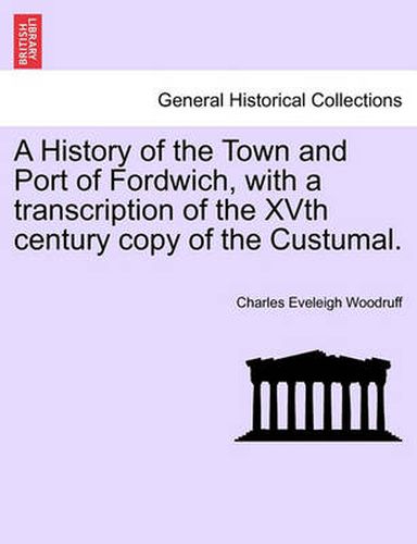 Cover image for A History of the Town and Port of Fordwich, with a Transcription of the Xvth Century Copy of the Custumal.