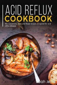 Cover image for Acid Reflux Cookbook: 40+ Casseroles, Stew and Roast recipes designed for acid reflux disease