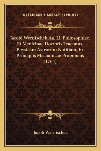 Cover image for Jacobi Wernischek AA. LL. Philosophiae, Et Medicinae Doctoris Tractatus, Physicam Astrorum Notitiam, Ex Principiis Mechanicae Proponens (1764)