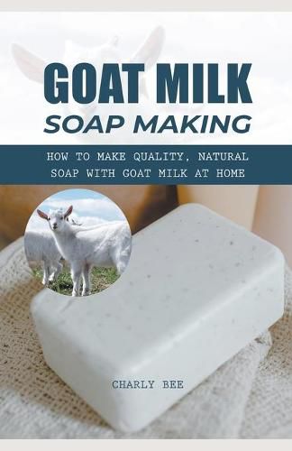 Cover image for Goat Milk Soap Making: How to Make Quality, Natural Soap with Goat Milk at Home