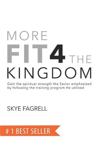 Cover image for More Fit 4 The Kingdom: Gain the Spiritual Strength the Savior Emphasized by Following the Training Program He Utilized