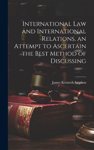 Cover image for International law and International Relations, an Attempt to Ascertain the Best Method of Discussing