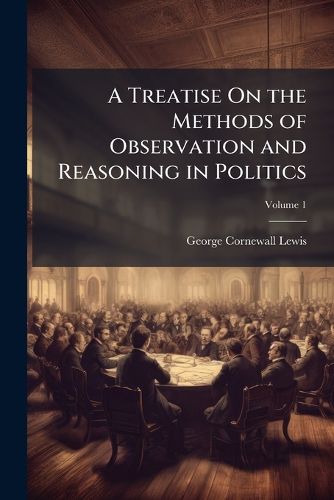 Cover image for A Treatise On the Methods of Observation and Reasoning in Politics, Volume 1