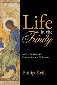 Cover image for Life in the Trinity: A Catholic Vision of Communion and Deification